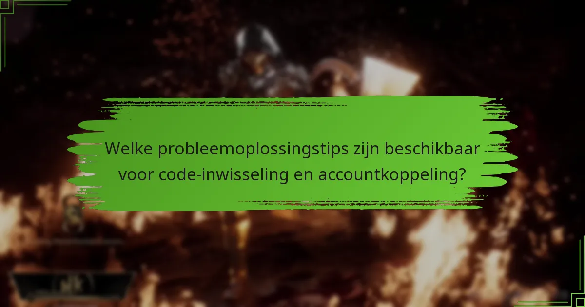 Welke probleemoplossingstips zijn beschikbaar voor code-inwisseling en accountkoppeling?